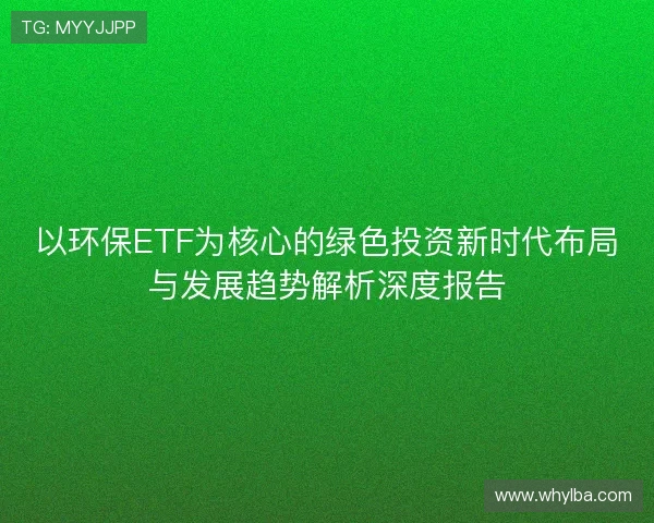 以环保ETF为核心的绿色投资新时代布局与发展趋势解析深度报告